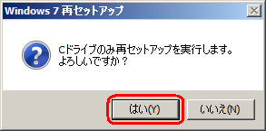 「Cドライブのみ再セットアップを実行します。よろしいですか？」というメッセージが表示されたら、「はい」をクリックします