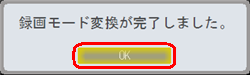 「録画モード変換が完了しました。」というメッセージが表示されるので、「OK」をクリックします