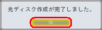 「光ディスク作成が完了しました。」というメッセージが表示されるので、「OK」をクリックします