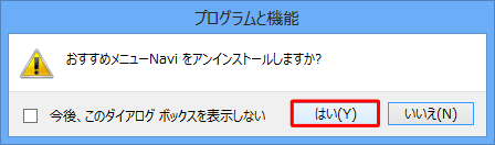 「おすすめメニューNavi（デスクトップアプリ名） をアンインストールしますか？」というメッセージが表示されたら、「はい」をクリックします