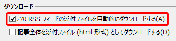 「ダウンロード」欄の「このRSSフィードの添付ファイルを自動的にダウンロードする」にチェックを入れます