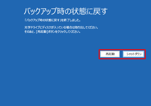 「バックアップ時の状態に戻す」と表示されたら、「再起動」または「シャットダウン」をクリックします