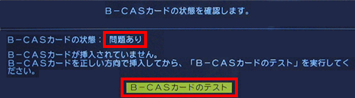 「問題あり」と表示された場合は、B-CASカードをセットし直し、「B-CASカードのテスト」を選んで「決定」ボタンを押し、「正常」と表示されたら「進む」を選んで「決定」ボタンを押します