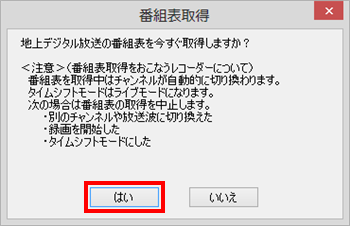 「地上デジタル放送の番組表を今すぐ取得しますか？」という画面が表示されたら、「はい」をクリックします