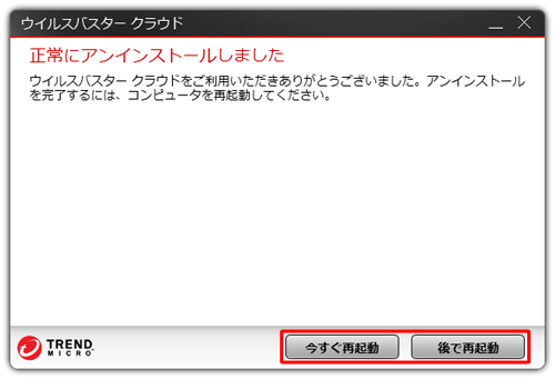 「正常にアンインストールしました」と表示されたら、「今すぐ再起動する」または「後で再起動する」をクリックします