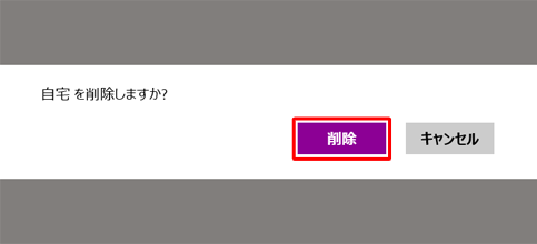 「自宅を削除しますか？」と表示されたら、「削除」をクリックします