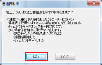 「地上デジタル放送の番組表を今すぐ取得しますか？」というメッセージが表示されたら、「はい」をクリックします