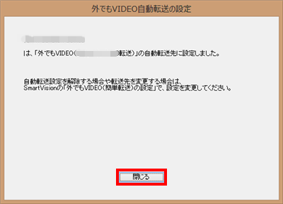 「「外でもVIDEO」の自動転送先に設定しました。」というメッセージが表示されたら、「閉じる」をクリックします