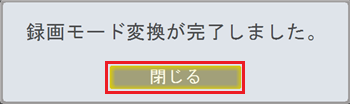 「録画モード変換が完了しました。」という画面が表示されたら、「閉じる」をクリックします