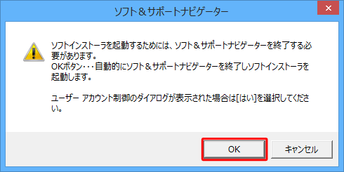 「ソフトインストーラを起動するためには、ソフト＆サポートナビゲーターを終了する必要があります。…」というメッセージが表示されたら、「OK」をクリックします