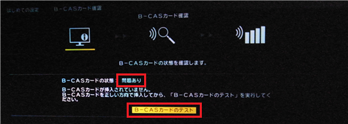 「問題あり」と表示された場合は、マニュアルを参照してB-CASカードをセットし直し、上記の画面で「B-CASカードのテスト」を選んで「決定」ボタンを押します