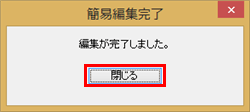 「編集が完了しました。」というメッセージが表示されたら、「閉じる」をクリックします