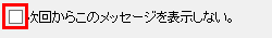 「次回からこのメッセージを表示しない。」チェックボックス