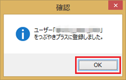 「ユーザー「（ユーザー名）」をつぶやきプラスに登録しました。」という画面が表示されたら、「OK」をクリックします