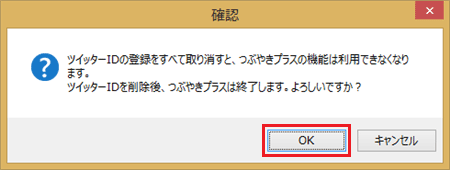 すべてのツイッターIDを削除した場合は、「…。ツイッターIDを削除後、つぶやきプラスは終了します。よろしいですか？」という画面が表示されます