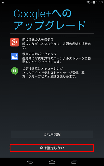 「Google+へのアップグレード」が表示されたら、「ご利用開始」か「今は設定しない」のいずれかをタップします