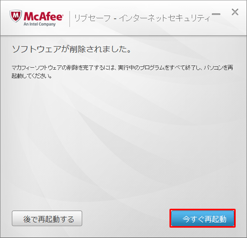 「ソフトウェアが削除されました。」というメッセージが表示されるので、「今すぐ再起動」をクリックします