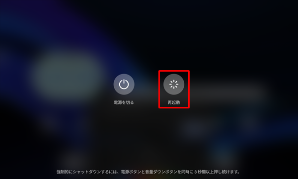 Android 14 / 13 / 12 / 11 / 10.0 / 9.0 / 8.1 / 7.1 / 7.0 / 6.0 / 5.0 / 4.4では、電源スイッチを長押しして、表示された画面から「再起動」または、「タップして再起動」をタップします