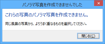 「これらの写真のパノラマ写真を作成できません。」というメッセージが表示された場合は、相互に重なりがない写真が選択されているため、「閉じる」をクリックし、再度手順1から操作を行って、適切な写真を選択してください