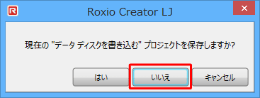「現在のデータディスをクを書き込むプロジェクトを保存しますか？」というメッセージが表示された場合は、「いいえ」をクリックします