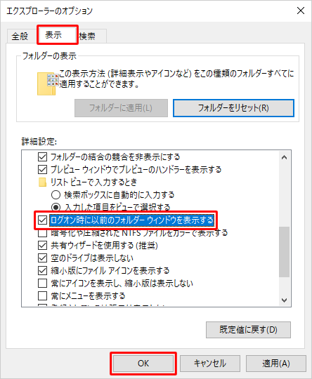 「表示」タブをクリックし、「詳細設定」欄の「ログオン時に以前のフォルダーウィンドウを表示する」にチェックを入れて「OK」をクリックします