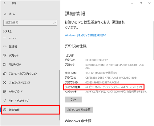画面左側から「詳細情報」をクリックし、「デバイスの仕様」欄の「システムの種類」から、パソコンにインストールされているWindows 10のビット数を確認します