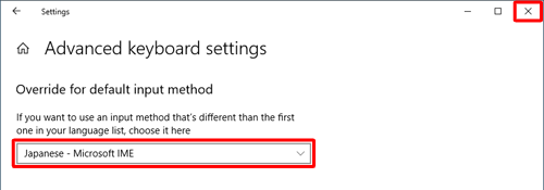 「Override for default input method」欄のボックスに、「Japanese - Microsoft IME」と表示されていることを確認し、画面右上の「閉じる」をクリックします