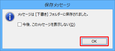 「メッセージは「下書き」フォルダーに保存されました。」というメッセージが表示されるので、「OK」をクリックします