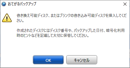 手順6の「保存先」ボックスでBDやDVDのドライブを指定し、ディスクが未接続だと、バックアップが開始される前に、「書き換え可能ディスク、またはブランクの書き込み可能ディスクを挿入してください。…」というメッセージが表示されます。画面の表示に従い、バックアップデータを保存するディスクを挿入してください