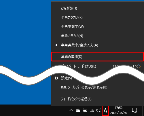 画面右下の通知領域に表示されているIMEアイコン（「A」または「あ」）を右クリックして、表示された一覧から「単語の追加」をクリックします