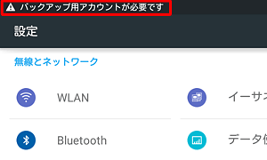 タブレットにGoogleアカウントが1つもなく、「バックアップ用アカウントが必要です」というメッセ―ジやアイコンが表示されたら、必要に応じてアカウントの追加を行ってください