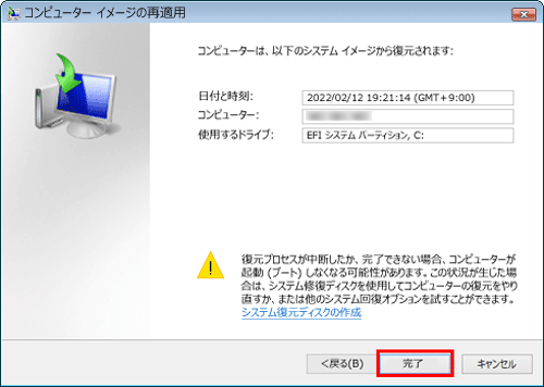 復元に利用するシステムイメージの作成日時、作成するコンピューター名、復元するドライブの場所について、それぞれの項目を確認したら「完了」をクリックします