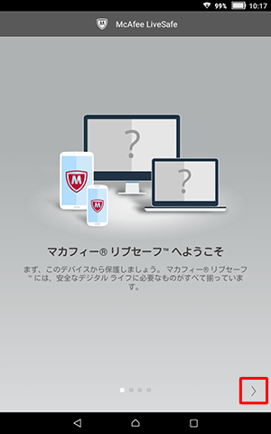 「マカフィーリブセーフへようこそ」という画面が表示されたら、内容を確認し、随時「＞」をタップしていきます