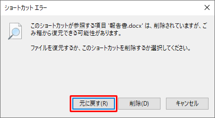 該当のショートカットアイコンをダブルクリックして、「…ファイルを復元するか、このショートカットを削除するか選択してください。」というメッセージが表示されたら、「元に戻す」をクリックします