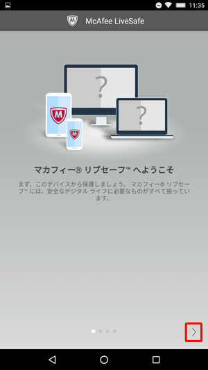 「マカフィーリブセーフへようこそ」という画面が表示されたら、内容を確認し、随時「＞」をタップしていきます