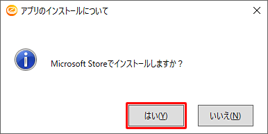 「Microsoft Storeでインストールしますか？」というメッセージが表示されたら、「はい」をクリックします