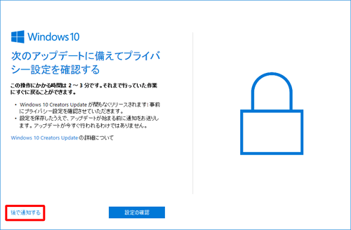 プライバシー設定の確認を延期する場合は、メッセージ左下の「後で通知する」をクリックすると、メッセージを閉じることができます