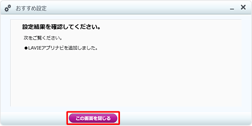 「設定結果を確認してください。」と表示されたら、「この画面を閉じる」をクリックします