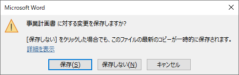 データが完全に保存されていないままウィンドウを閉じようとすると、保存を確認するダイアログボックスが表示されるので、内容を確認し、保存する場合は「保存」を、保存が不要な場合は「保存しない」をクリックしてください