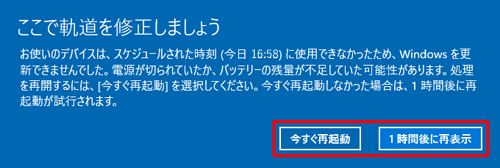 指定した日時に再起動ができなかった場合は、「ここで軌道を修正しましょう」画面が表示されるので、「今すぐ再起動」または「1時間後に再表示」をクリックして画面を閉じます