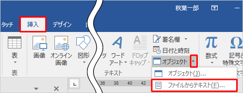 リボンから「挿入」タブをクリックし、「テキスト」グループの「オブジェクト」の「▼」をクリックして、表示された一覧から「ファイルからテキスト」をクリックします