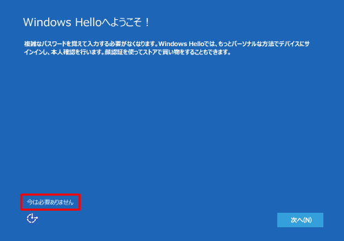 「Windows Helloへようこそ！」が表示された場合は、「今は必要ありません」をクリックします