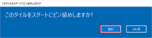 「このタイルをスタートにピン留めしますか？」と表示されるので、「はい」をクリックします