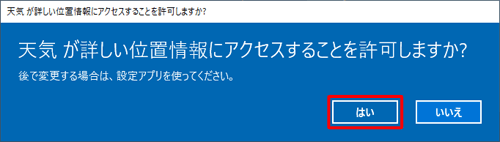 「天気が詳しい位置情報にアクセスすることを許可しますか？」というメッセージが表示されたら「はい」をクリックします