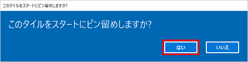 「このタイルをスタートにピン留めしますか？」というメッセージが表示されたら、「はい」をクリックします