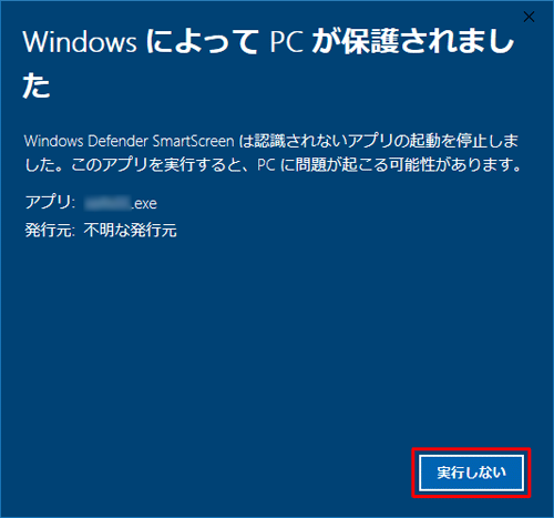 「実行」が表示されない場合は「実行しない」をクリックしてウィンドウを閉じ、Windows Defender SmartScreenの設定を変更する必要があります