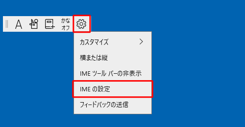IMEツールバーを表示している場合は、「アイコン」（設定）をクリックし、表示された一覧から「IMEの設定」をクリックします