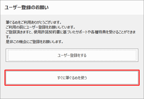 「ユーザー登録のお願い」が表示された場合は、「すぐに筆ぐるめを使う」をクリックします