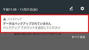 画面左上に「！」が表示され、下方向にスワイプすると「データはバックアップされていません」「バックアップアカウントを追加してください」というメッセージが表示されます