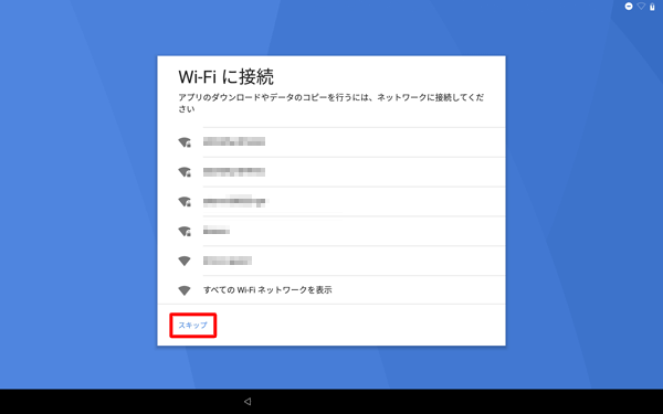 初期設定時にネットワーク接続を行わない場合は、「スキップ」をタップします